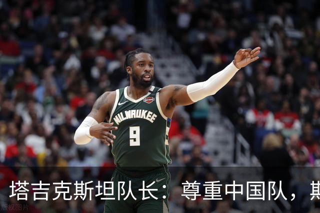 塔吉克斯坦队长：尊重中国队，期待与之交锋